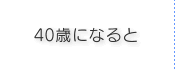 40歳になると