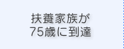 扶養家族が75歳に到達